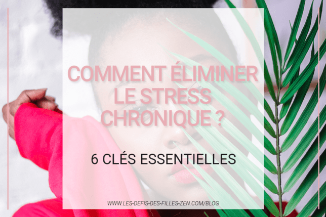 Comment éliminer Le Stress Chronique 6 Clés Essentielles Les Defis