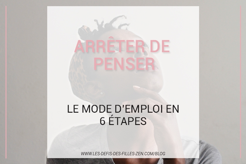 Comment Arrêter De Penser ? 6 Étapes Pour Calmer Votre Esprit