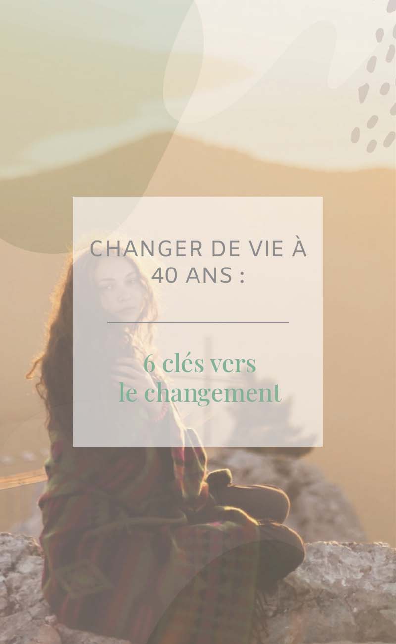 Changer de vie à 40 ans : 6 clés vers le changement - Les defis des ...