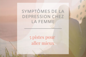 Quels sont les symptômes de la dépression chez la femme et comment la surmonter ? Découvrez dans cet article 5 pistes efficaces pour aller mieux !